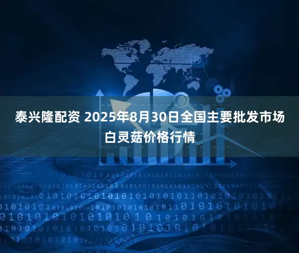 泰兴隆配资 2025年8月30日全国主要批发市场白灵菇价格行情