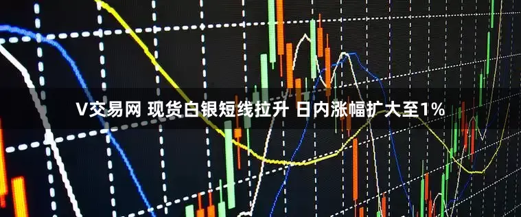 V交易网 现货白银短线拉升 日内涨幅扩大至1%